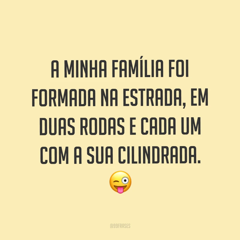A minha família foi formada na estrada, em duas rodas e cada um com a sua cilindrada. ?