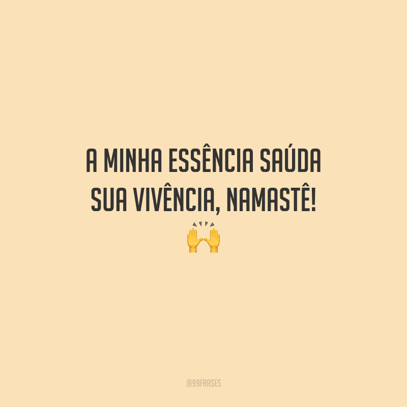 A minha essência saúda sua vivência, namastê! 