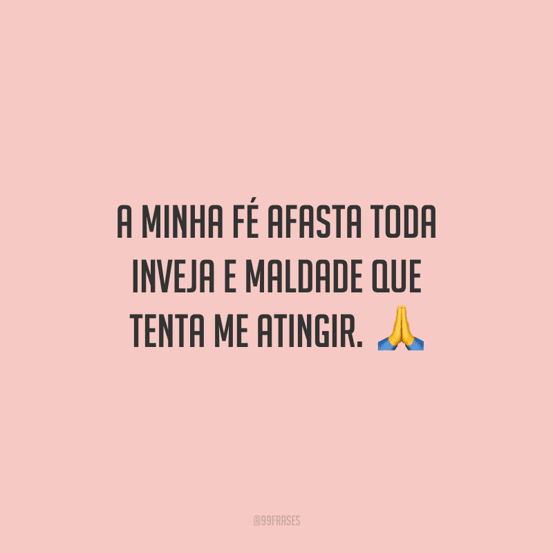 A minha fé afasta toda inveja e maldade que tenta me atingir. 