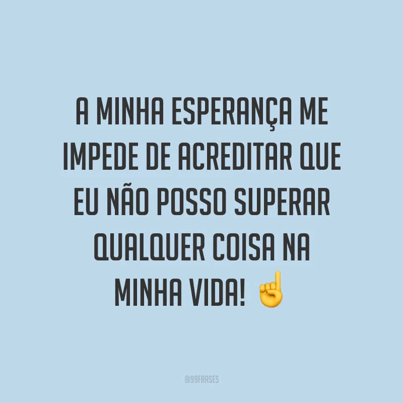 A minha esperança me impede de acreditar que eu não posso superar qualquer coisa na minha vida! ☝