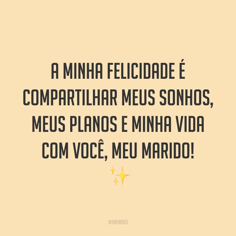 A minha felicidade é compartilhar meus sonhos, meus planos e minha vida com você, meu marido! ✨