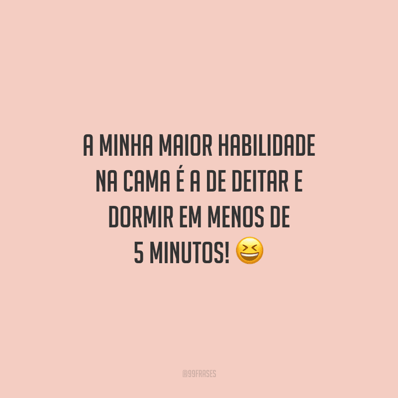A minha maior habilidade na cama é a de deitar e dormir em menos de 5 minutos!