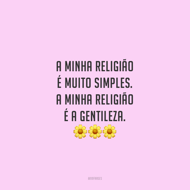 A minha religião é muito simples. A minha religião é a gentileza. 