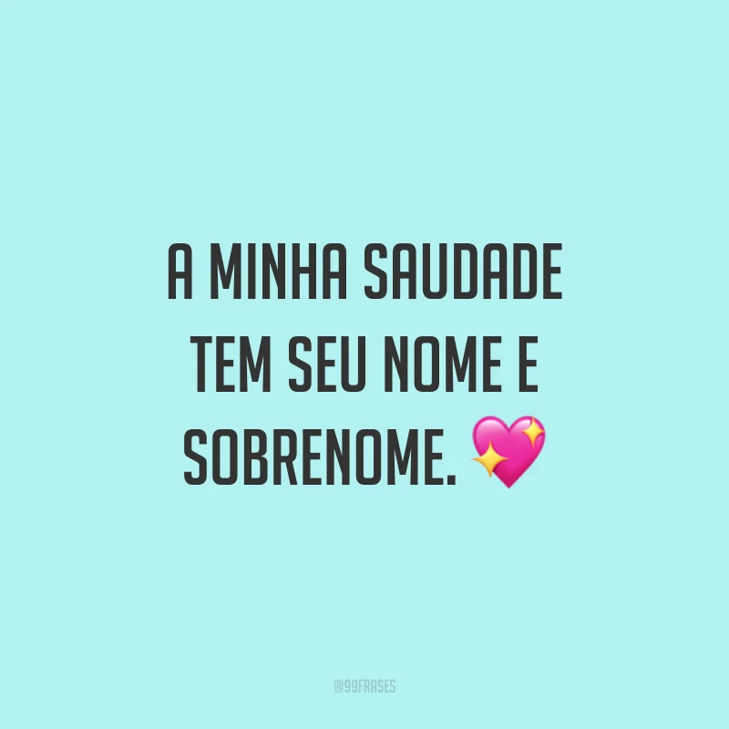 A minha saudade tem seu nome e sobrenome. 💖