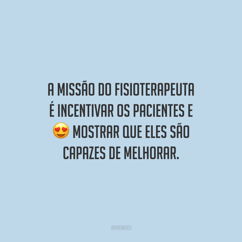A missão do fisioterapeuta é incentivar os pacientes e mostrar que eles são capazes de melhorar.
