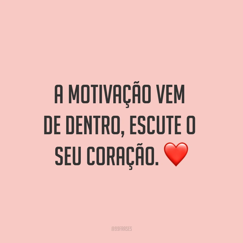 A motivação vem de dentro, escute o seu coração. ❤