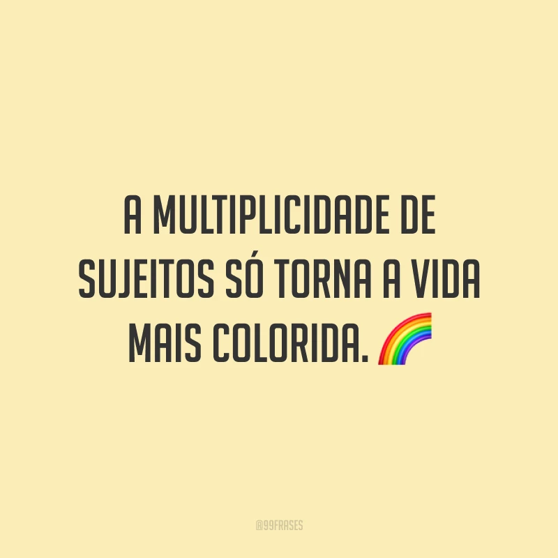 A multiplicidade de sujeitos só torna a vida mais colorida.