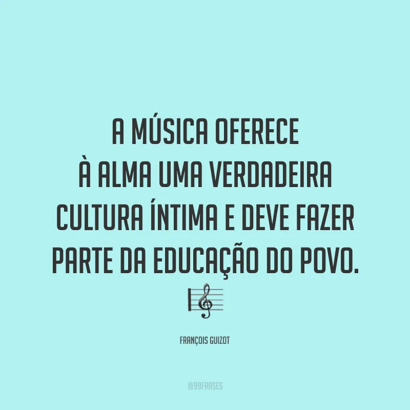 A música oferece à alma uma verdadeira cultura íntima e deve fazer parte da educação do povo. 🎼