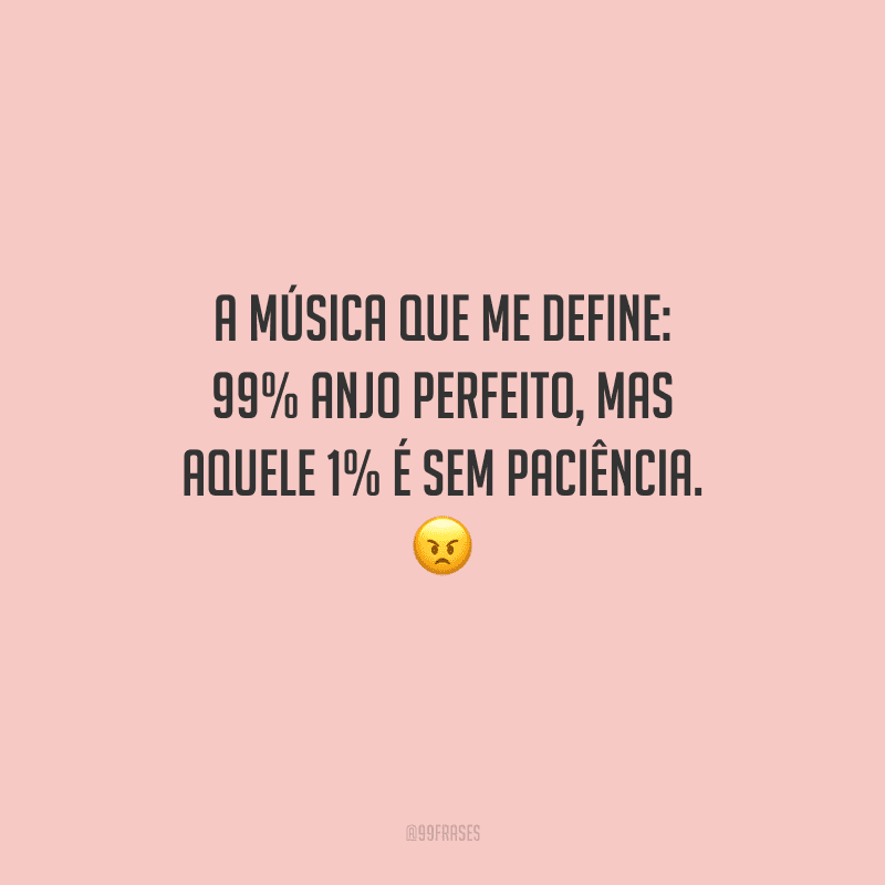 A música que me define: 99% anjo perfeito, mas aquele 1% é sem paciência. 