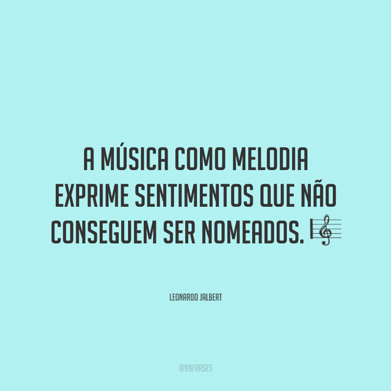 A música como melodia exprime sentimentos que não conseguem ser nomeados. ?