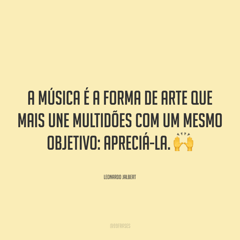 A música é a forma de arte que mais une multidões com um mesmo objetivo: apreciá-la. ?