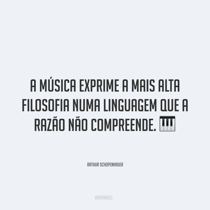 A música exprime a mais alta filosofia numa linguagem que a razão não compreende. ?
