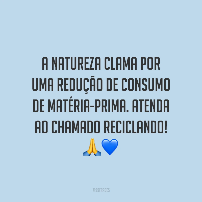 A natureza clama por uma redução de consumo de matéria-prima. Atenda ao chamado reciclando!