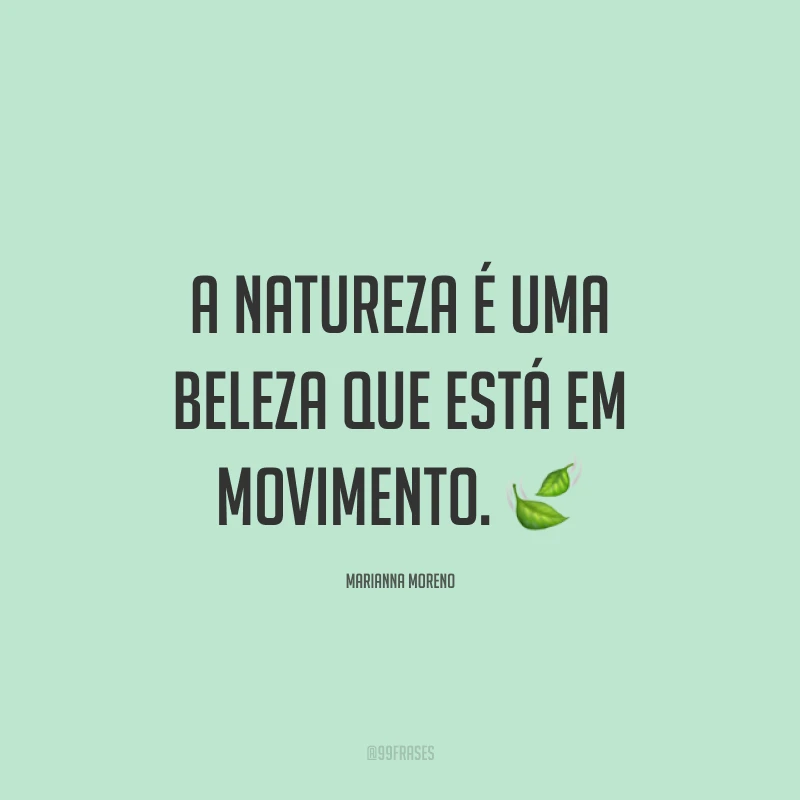 A natureza é uma beleza que está em movimento. ?