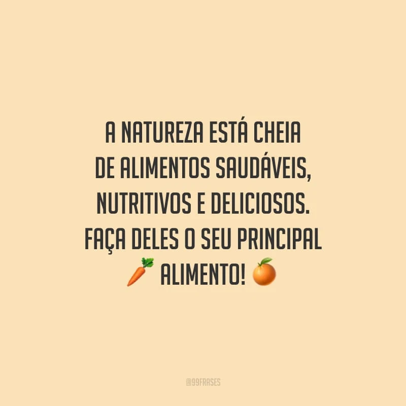 A natureza está cheia de alimentos saudáveis, nutritivos e deliciosos. Faça deles o seu principal alimento!