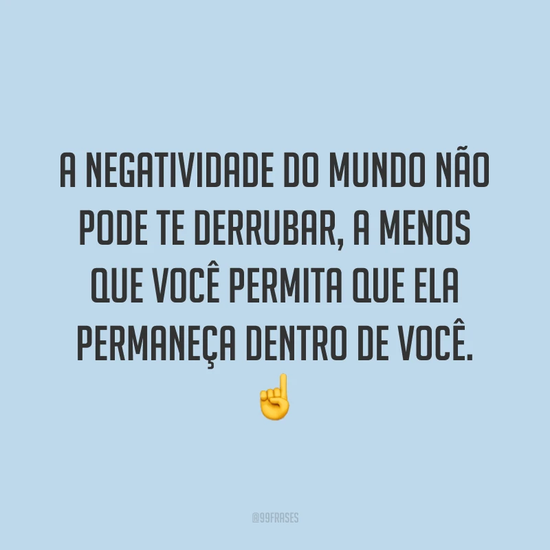 A negatividade do mundo não pode te derrubar, a menos que você permita que ela permaneça dentro de você. ☝