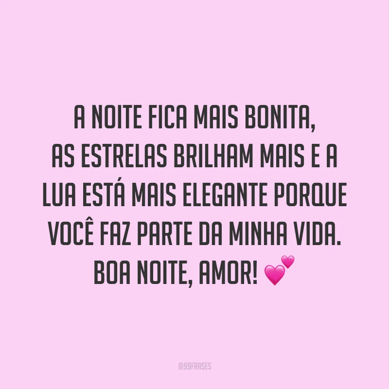 A noite fica mais bonita, as estrelas brilham mais e a lua está mais elegante porque você faz parte da minha vida. Boa noite, amor! 💕