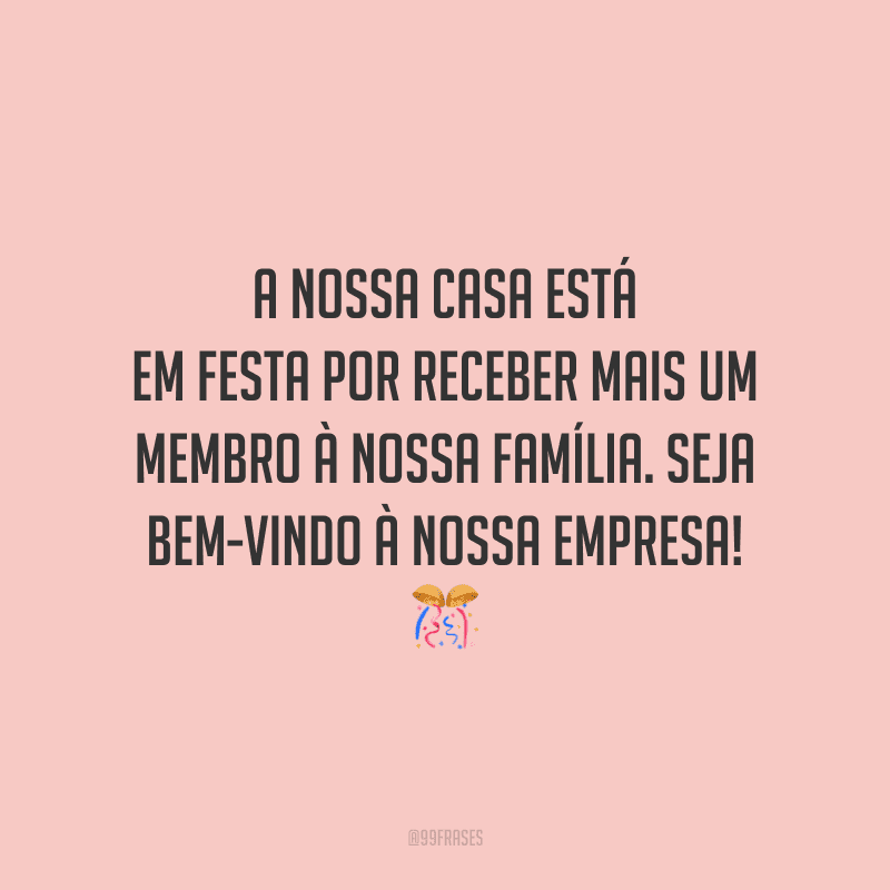 A nossa casa está em festa por receber mais um membro à nossa família. Seja bem-vindo à nossa empresa!