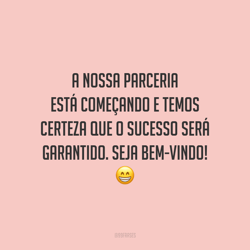 A nossa parceria está começando e temos certeza que o sucesso será garantido. Seja bem-vindo!