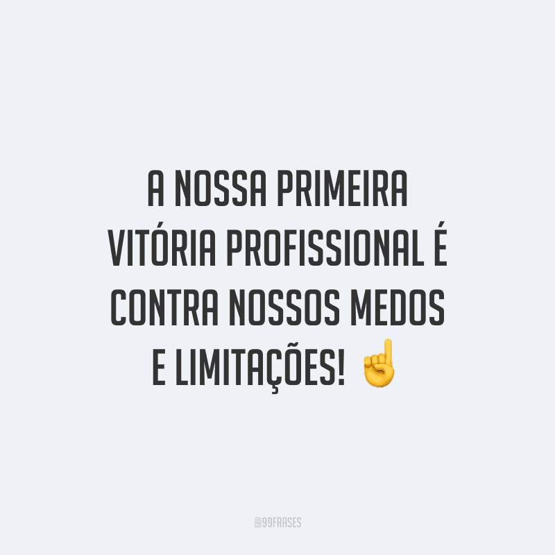 A nossa primeira vitória profissional é contra nossos medos e limitações!