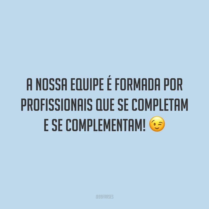 A nossa equipe é formada por profissionais que se completam e se complementam! 😉
