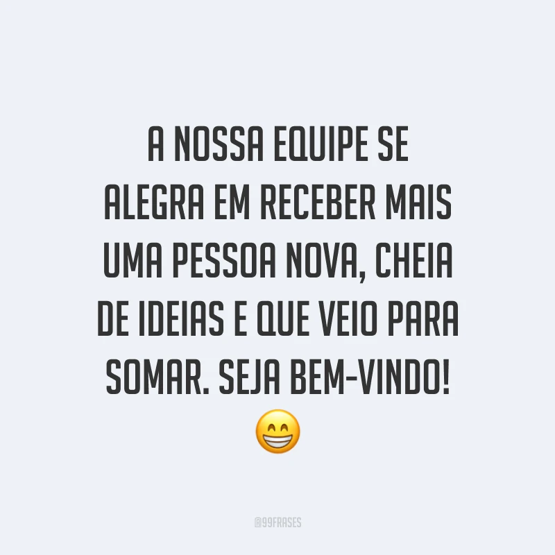 A nossa equipe se alegra em receber mais uma pessoa nova, cheia de ideias e que veio para somar. Seja bem-vindo! 😁