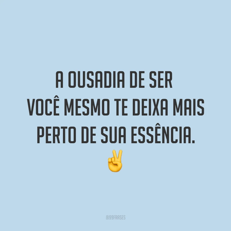 A ousadia de ser você mesmo te deixa mais perto de sua essência. ✌️