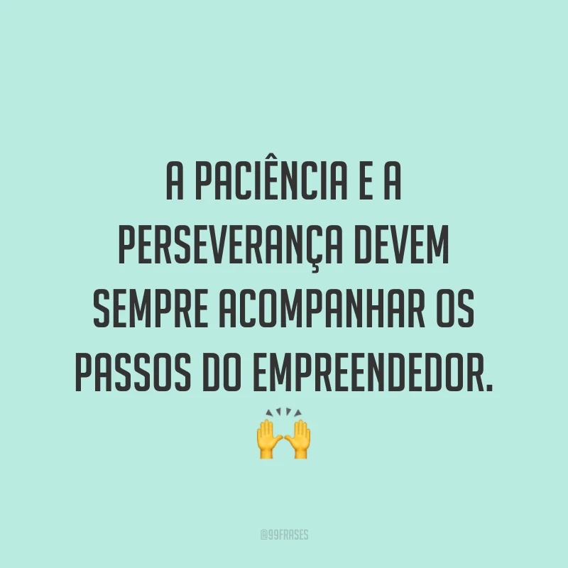 A paciência e a perseverança devem sempre acompanhar os passos do empreendedor. ?