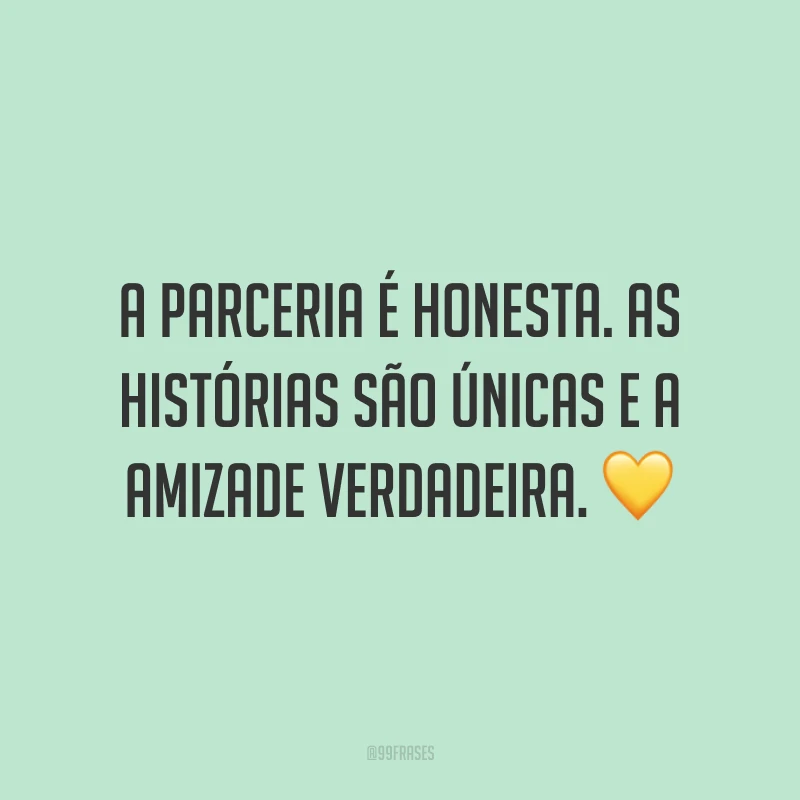 A parceria é honesta. As histórias são únicas e a amizade verdadeira. 💛