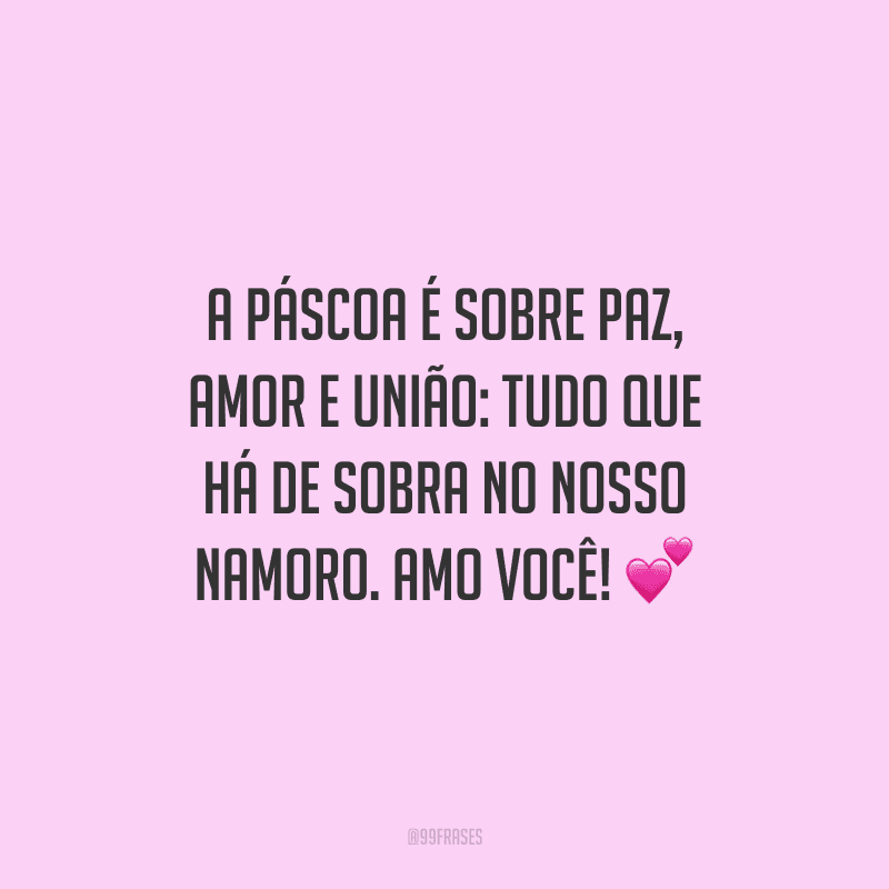 A Páscoa é sobre paz, amor e união: tudo que há de sobra no nosso namoro. Amo você! 