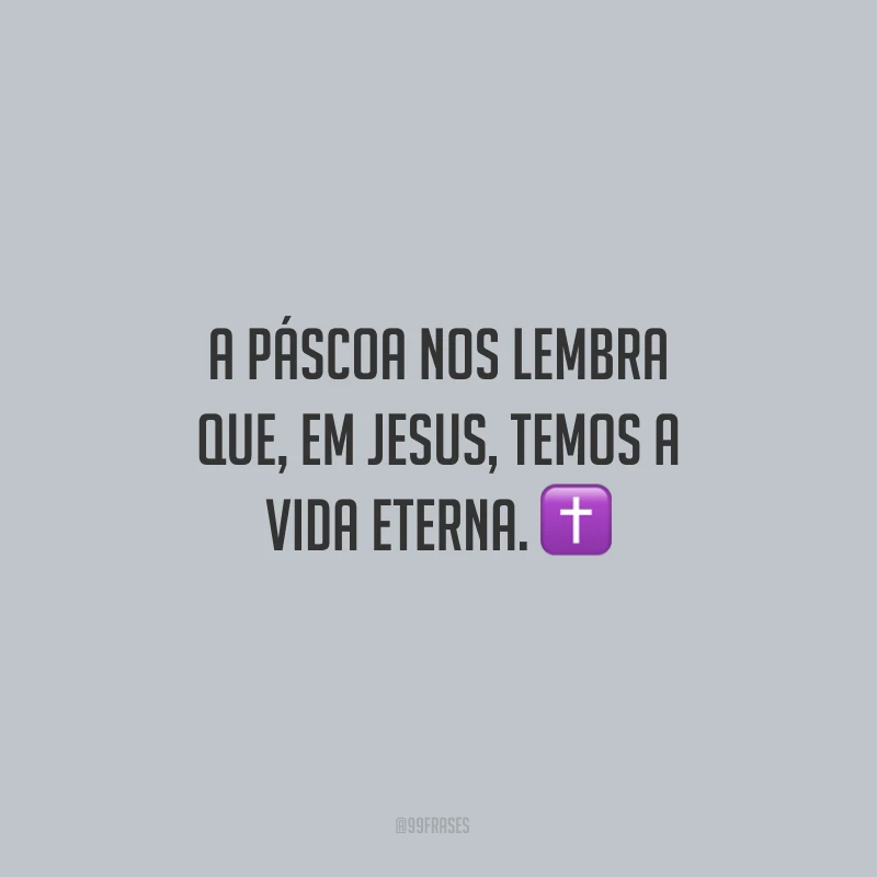 A Páscoa nos lembra que, em Jesus, temos a vida eterna.