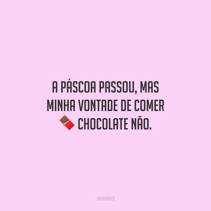 A Páscoa passou, mas minha vontade de comer chocolate não.