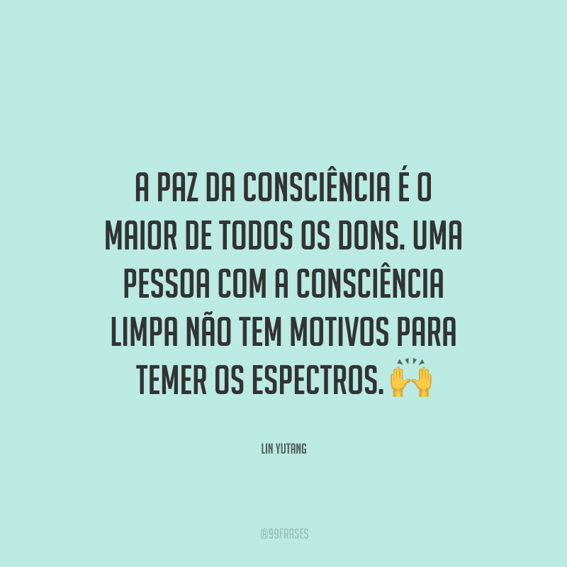 A paz da consciência é o maior de todos os dons. Uma pessoa com a consciência limpa não tem motivos para temer os espectros. 