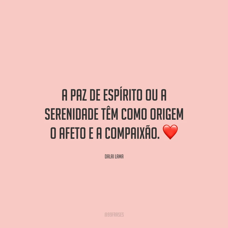 A paz de espírito ou a serenidade têm como origem o afeto e a compaixão. ❤️