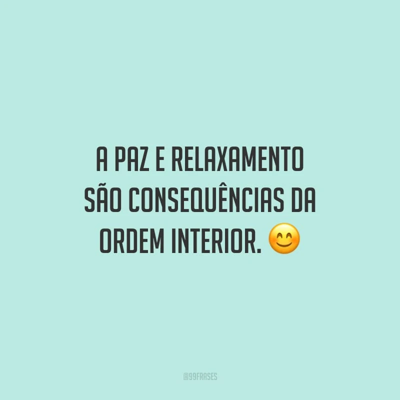 A paz e relaxamento são consequências da ordem interior.