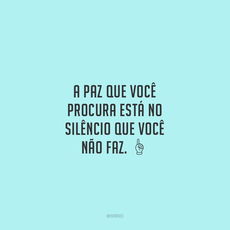 A paz que você procura está no silêncio que você não faz.