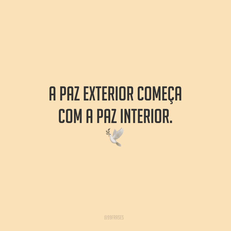 A paz exterior começa com a paz interior. 