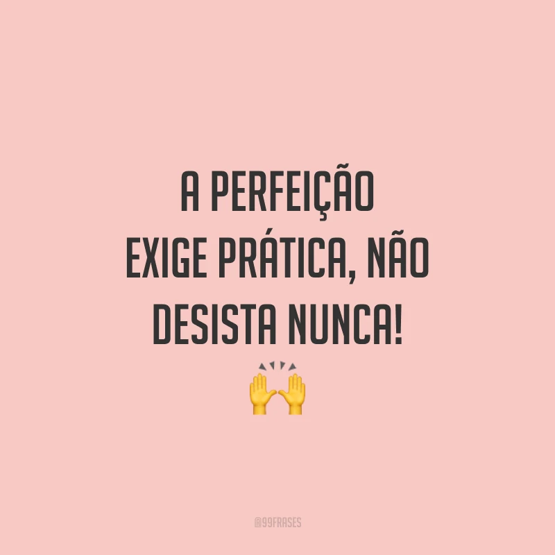 A perfeição exige prática, não desista nunca! 🙌