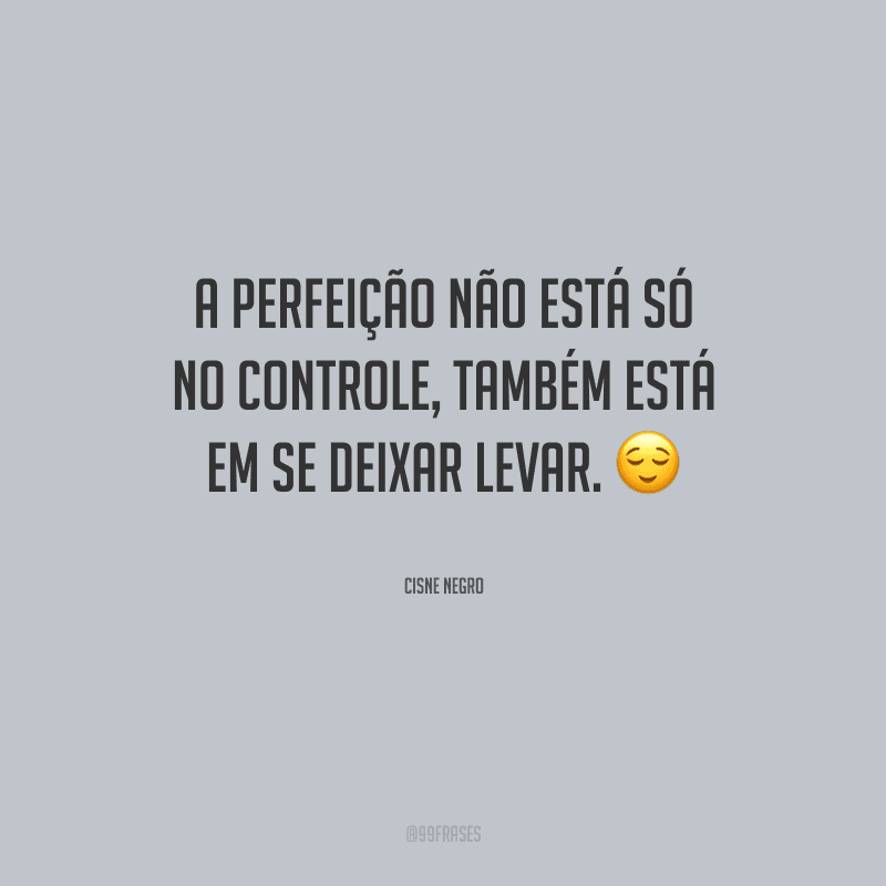 A perfeição não está só no controle, também está em se deixar levar.