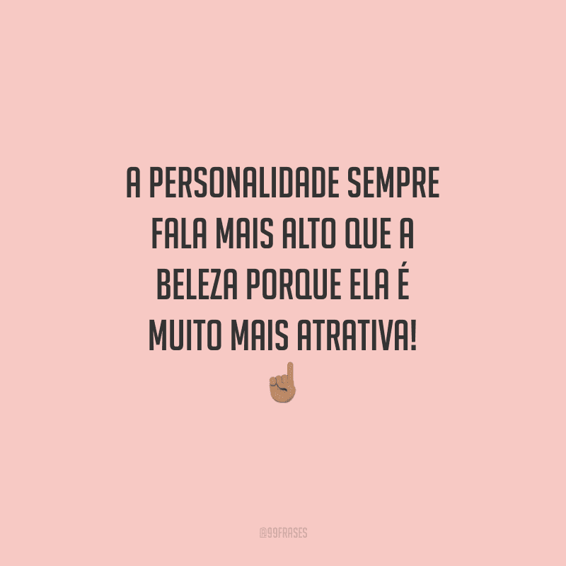 A personalidade sempre fala mais alto que a beleza porque ela é muito mais atrativa!