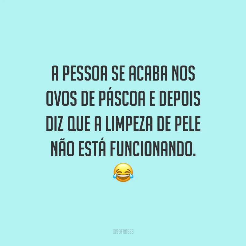 A pessoa se acaba nos ovos de Páscoa e depois diz que a limpeza de pele não está funcionando.