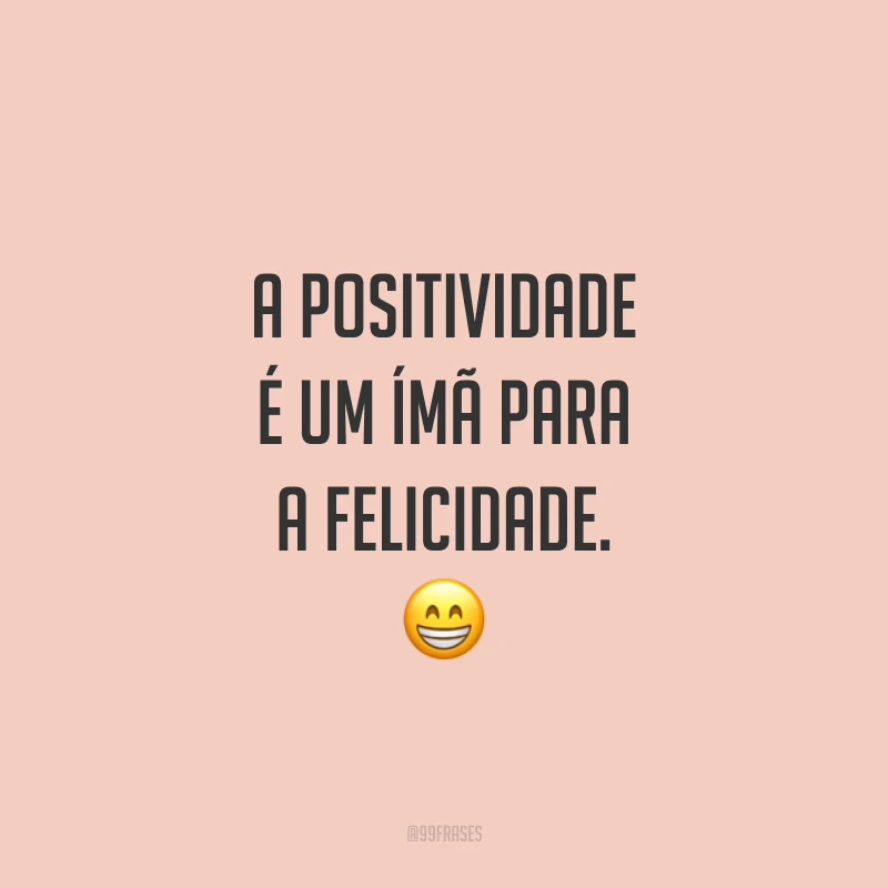 A positividade é um ímã para a felicidade. ?