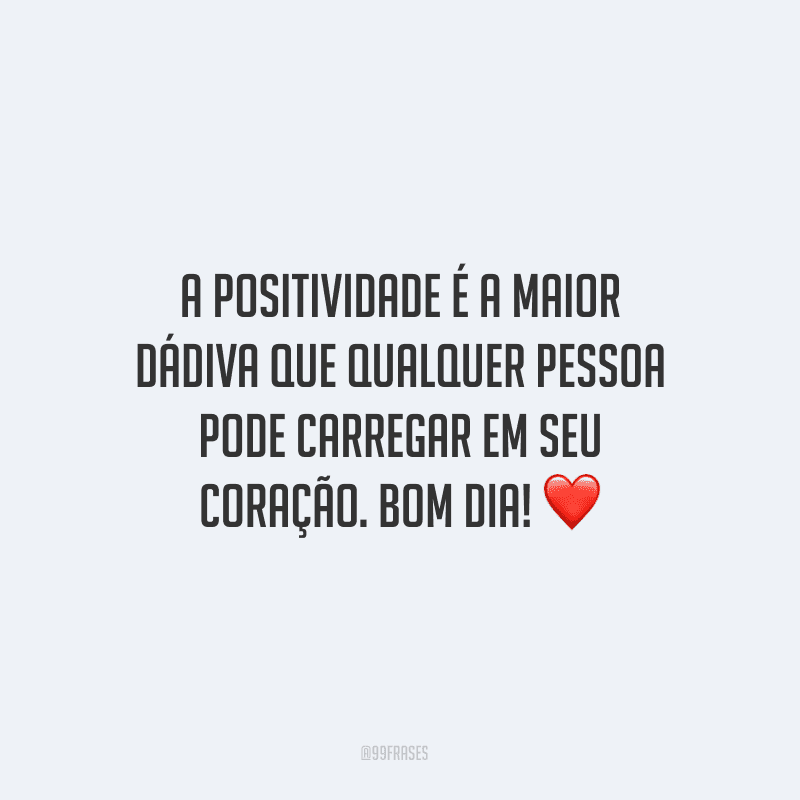A positividade é a maior dádiva que qualquer pessoa pode carregar em seu coração. Bom dia! ❤