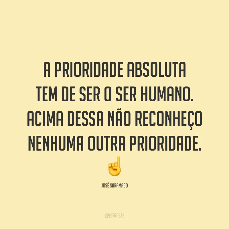 A prioridade absoluta tem de ser o ser humano. Acima dessa não reconheço nenhuma outra prioridade. ☝️