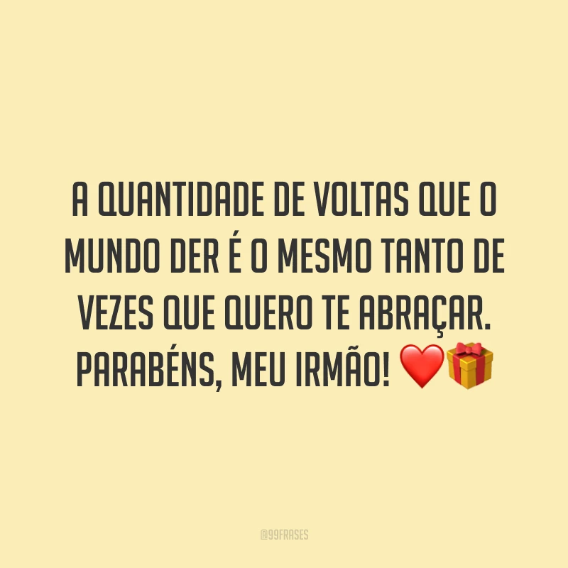 A quantidade de voltas que o mundo der é o mesmo tanto de vezes que quero te abraçar. Parabéns, meu irmão! ❤️🎁