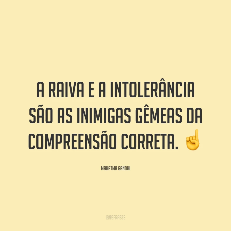 A raiva e a intolerância são as inimigas gêmeas da compreensão correta. ☝️