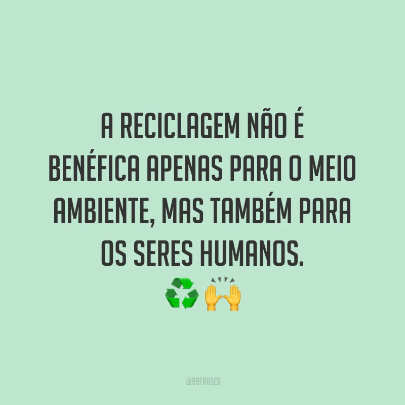 A reciclagem não é benéfica apenas para o meio ambiente, mas também para os seres humanos.