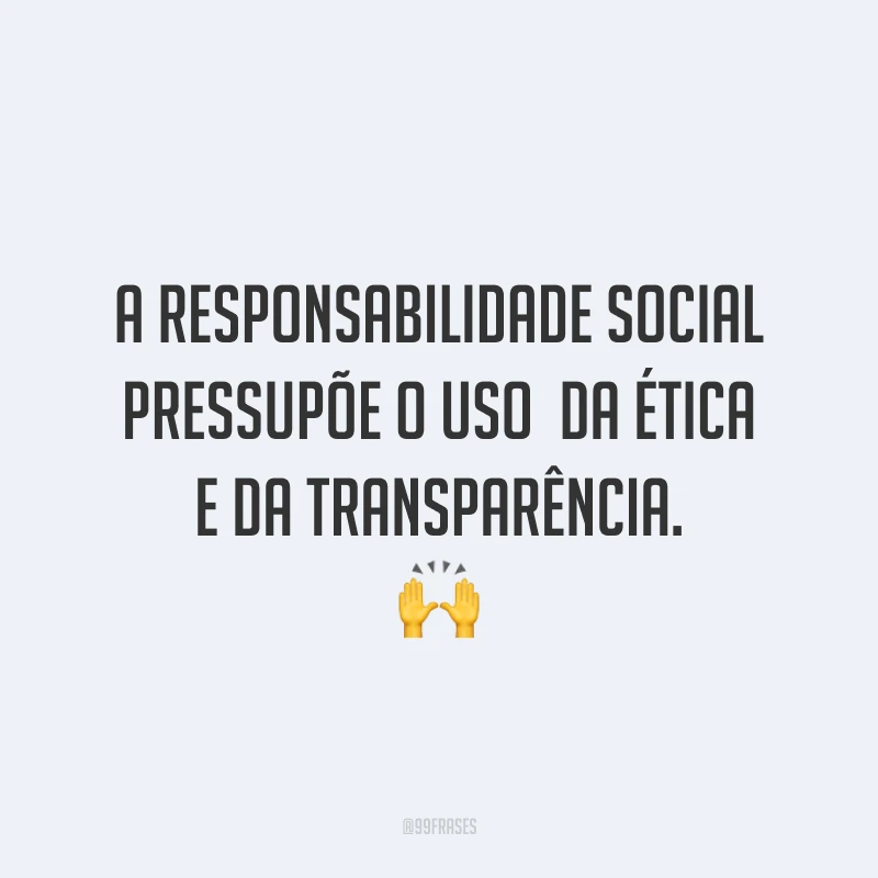 A responsabilidade social pressupõe o uso da ética e da transparência. 🙌