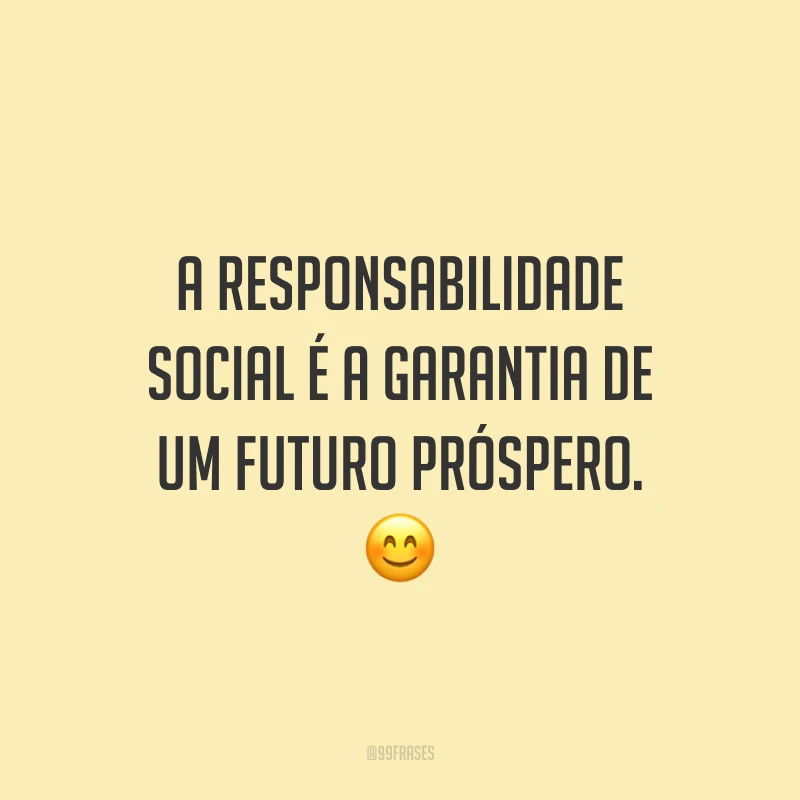 A responsabilidade social é a garantia de um futuro próspero. 😊