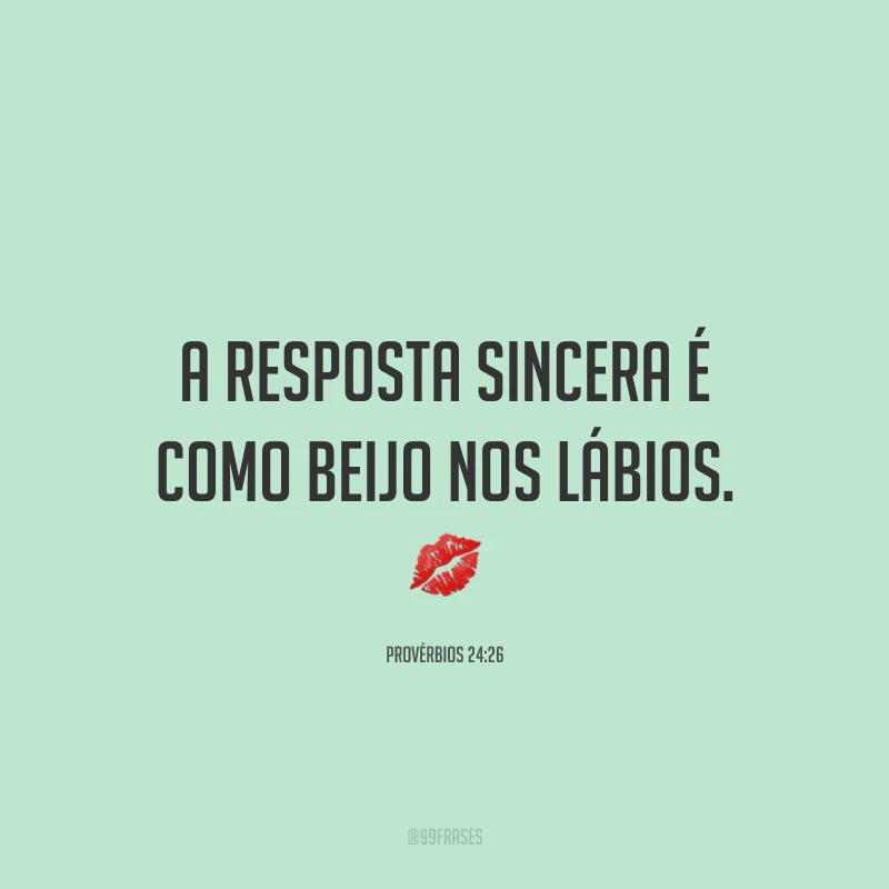 A resposta sincera é como beijo nos lábios. 💋
